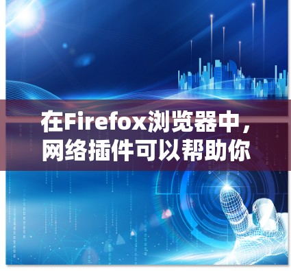 在Firefox浏览器中，网络插件可以帮助你增强隐私、管理密码、拦截广告、优化阅读体验等功能。以下是一些常用的Firefox网络插件推荐