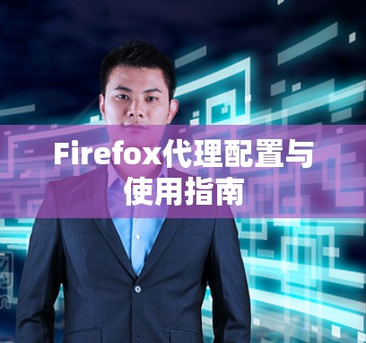 Firefox代理配置与使用指南