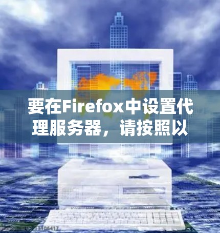 要在Firefox中设置代理服务器，请按照以下步骤操作