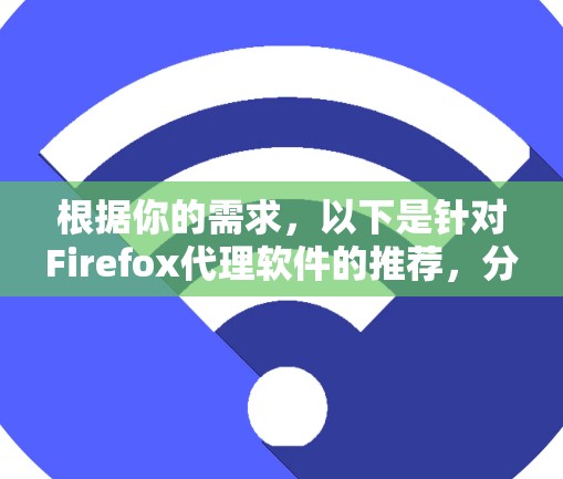 根据你的需求，以下是针对Firefox代理软件的推荐，分为不同的使用场景和需求
