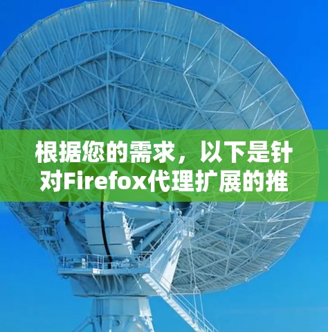 根据您的需求，以下是针对Firefox代理扩展的推荐，分为隐私保护、安全防护、多账户管理和数据加密等几个方面