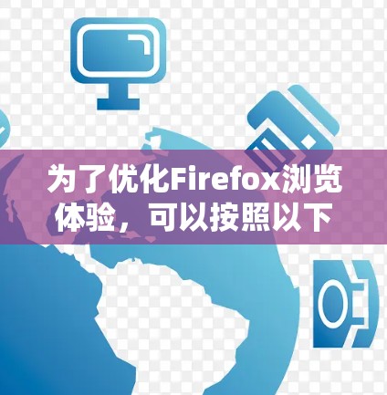 为了优化Firefox浏览体验，可以按照以下步骤选择和安装插件，结合个人需求和技术要求