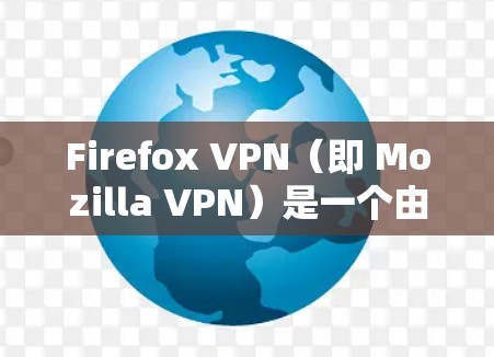 Firefox VPN（即 Mozilla VPN）是一个由 Mozilla 开发的虚拟专用网络（VPN）服务，旨在提供隐私保护和安全的网络连接。以下是 Firefox VPN 的一些隐私功能和特点