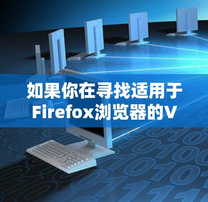 如果你在寻找适用于Firefox浏览器的VPN工具，可以使用以下几种方法