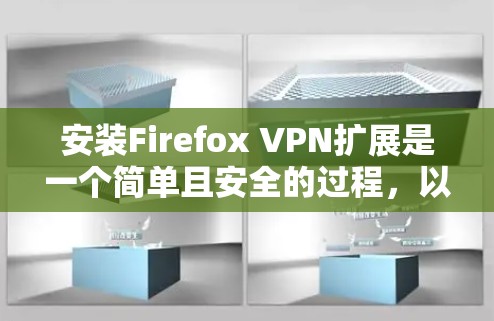 安装Firefox VPN扩展是一个简单且安全的过程，以下是详细的步骤指南