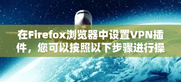 在Firefox浏览器中设置VPN插件，您可以按照以下步骤进行操作