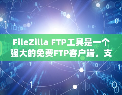 FileZilla FTP工具是一个强大的免费FTP客户端，支持多种操作系统。以下是使用FileZilla的分步指南