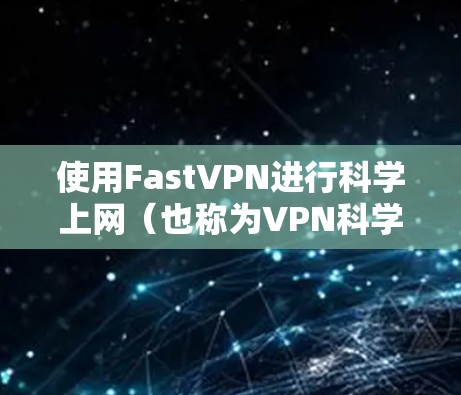 使用FastVPN进行科学上网（也称为VPN科学上网）可以帮助你访问被限制的网站、保护隐私、匿名上网等。以下是使用FastVPN进行科学上网的基本方法