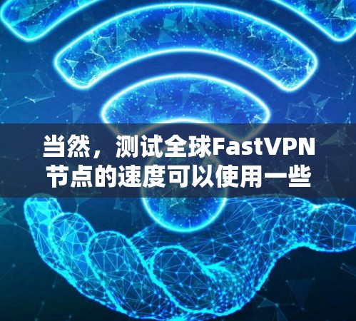 当然，测试全球FastVPN节点的速度可以使用一些专业的工具来进行。以下是一些步骤和建议