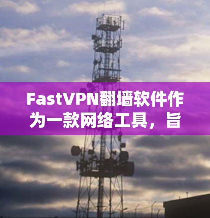 FastVPN翻墙软件作为一款网络工具，旨在帮助用户绕过网络限制，访问受限的网站或内容。以下是对其稳定性和性能的详细评测，帮助你了解其优劣势