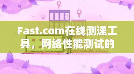 Fast.com在线测速工具，网络性能测试的新解决方案