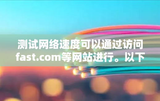 测试网络速度可以通过访问fast.com等网站进行。以下是详细的步骤