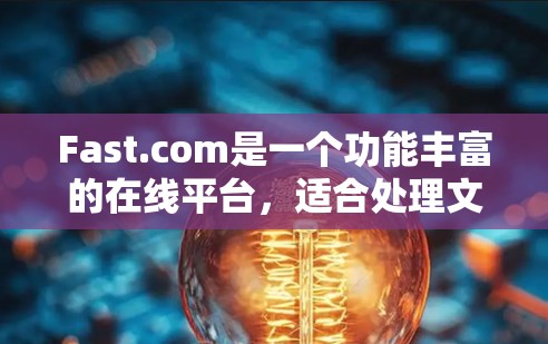 Fast.com是一个功能丰富的在线平台，适合处理文件上传、下载、速度测试等多种任务。以下是使用Fast.com的分步指南