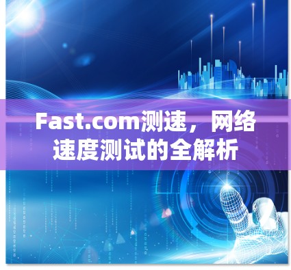Fast.com测速，网络速度测试的全解析