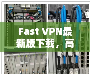 Fast VPN最新版下载，高效、安全、稳定