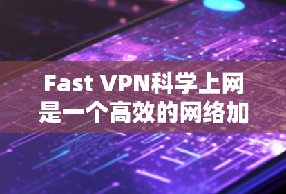 Fast VPN科学上网是一个高效的网络加速和安全保护工具，旨在帮助用户快速、安全地访问互联网。以下是详细的介绍和使用指南