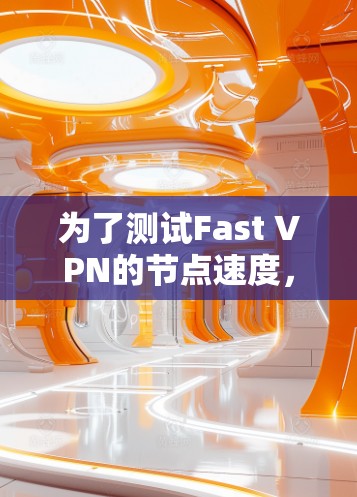 为了测试Fast VPN的节点速度，您可以按照以下步骤进行