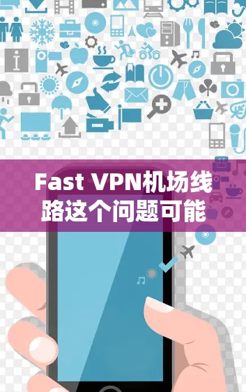 Fast VPN机场线路这个问题可能涉及多个方面，具体取决于你的需求和场景。以下是一些可能的解释和建议