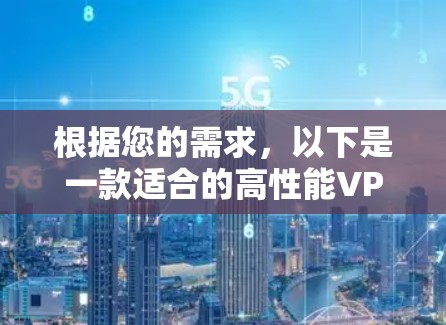 根据您的需求，以下是一款适合的高性能VPN翻墙软件推荐
