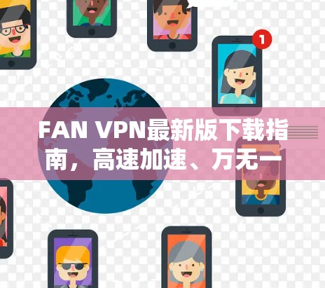 FAN VPN最新版下载指南,高速加速、万无一失的网络安全 FAN VPN最新版下载指南,高速加速、万无一失的网络安全