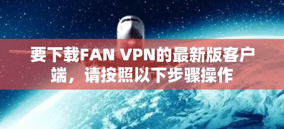 要下载FAN VPN的最新版客户端，请按照以下步骤操作