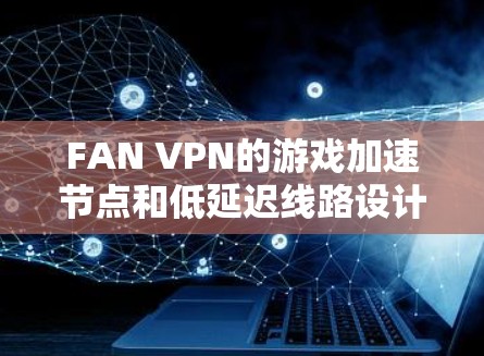 FAN VPN的游戏加速节点和低延迟线路设计为玩家提供更流畅的游戏体验。以下是对FAN VPN服务的详细分析和总结