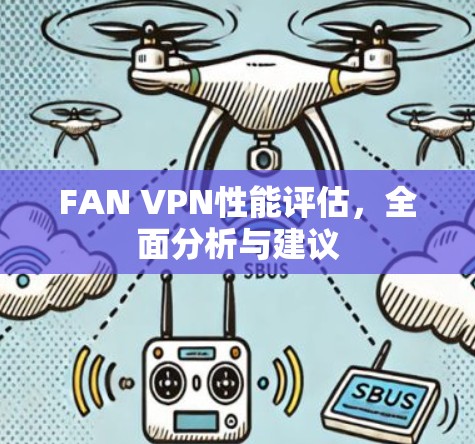 FAN VPN性能评估，全面分析与建议