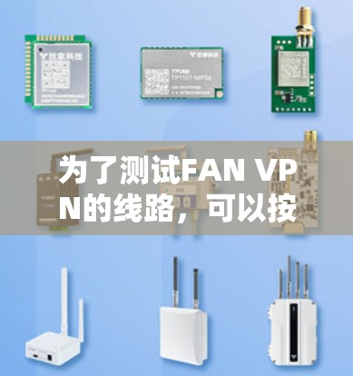 为了测试FAN VPN的线路，可以按照以下步骤进行