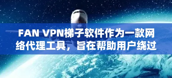 FAN VPN梯子软件作为一款网络代理工具，旨在帮助用户绕过网络限制，访问被屏蔽的网站或服务。以下是对其的详细评价