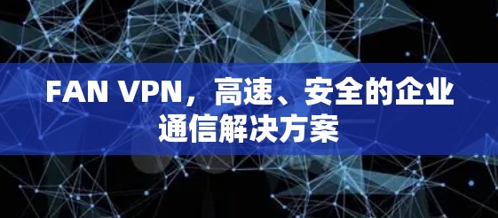 FAN VPN，高速、安全的企业通信解决方案
