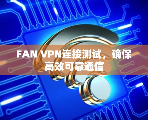 FAN VPN连接测试，确保高效可靠通信