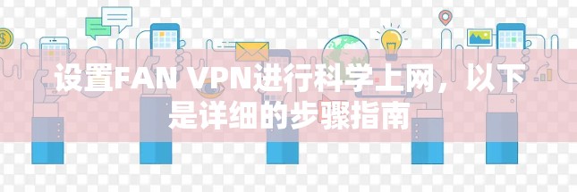 设置FAN VPN进行科学上网，以下是详细的步骤指南