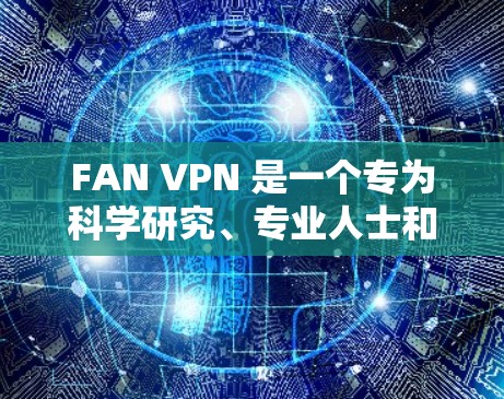 FAN VPN 是一个专为科学研究、专业人士和学生设计的VPN服务，旨在提供高效、稳定和安全的网络连接。以下是对FAN VPN的详细分析和总结