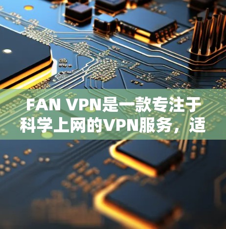 FAN VPN是一款专注于科学上网的VPN服务，适用于需要访问受限网络或加密通讯的用户。以下是使用FAN VPN的简单教程