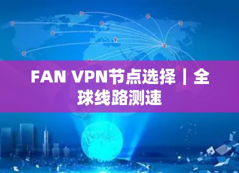 FAN VPN节点选择｜全球线路测速