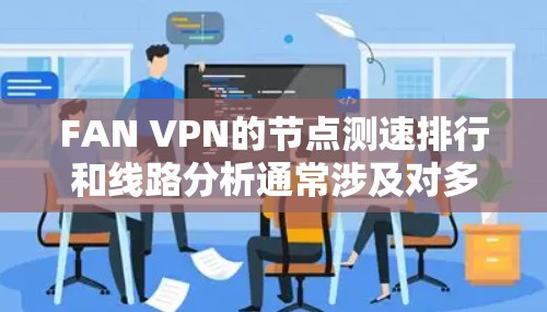 FAN VPN的节点测速排行和线路分析通常涉及对多个服务器位置的测试，以评估其速度、延迟和稳定性。以下是一些常见的分析因素和步骤