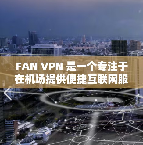 FAN VPN 是一个专注于在机场提供便捷互联网服务的VPN服务提供商。以下是关于FAN VPN机场节点和全球线路推荐的详细信息