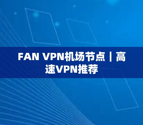 FAN VPN机场节点｜高速VPN推荐