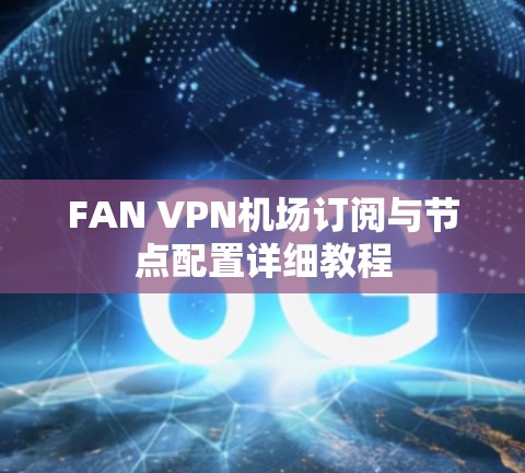 FAN VPN机场订阅与节点配置详细教程