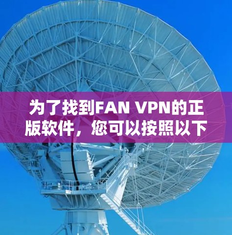 为了找到FAN VPN的正版软件，您可以按照以下步骤操作