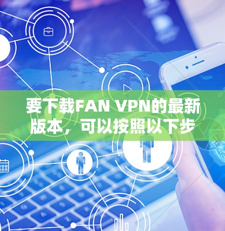 要下载FAN VPN的最新版本，可以按照以下步骤操作
