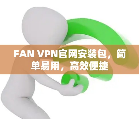 FAN VPN官网安装包，简单易用，高效便捷