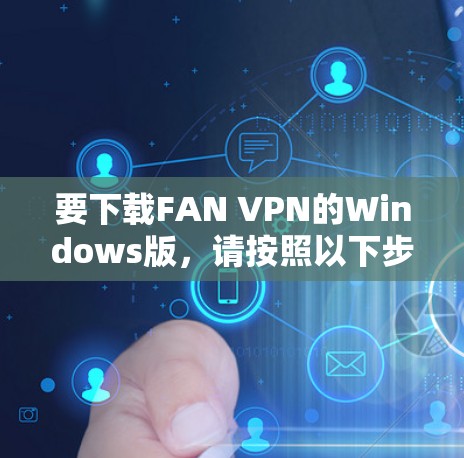 要下载FAN VPN的Windows版，请按照以下步骤操作