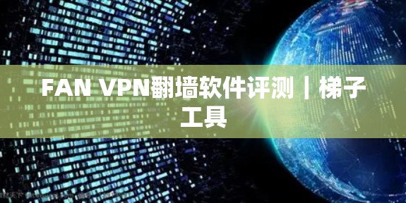 FAN VPN翻墙软件评测｜梯子工具