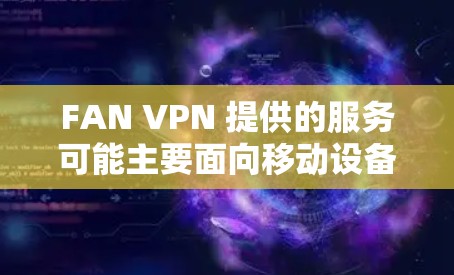 FAN VPN 提供的服务可能主要面向移动设备用户，但如果你希望在电脑上使用FAN VPN，以下是一些可能的方法