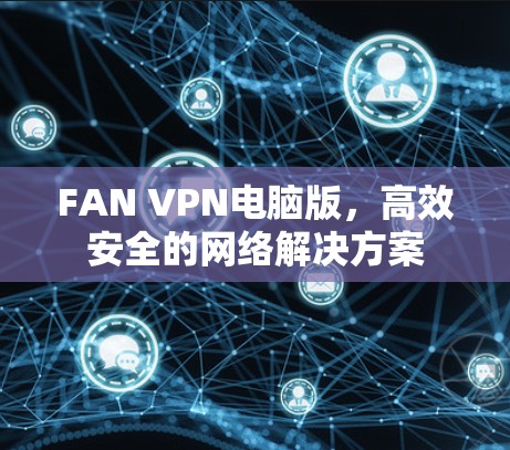 FAN VPN电脑版，高效安全的网络解决方案