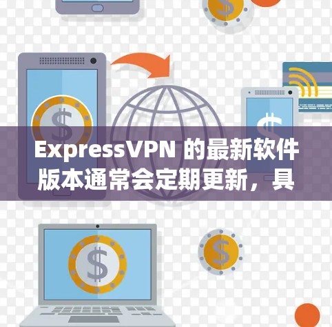ExpressVPN 的最新软件版本通常会定期更新，具体版本号和发布日期可以通过以下方式获取