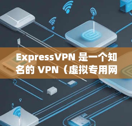 ExpressVPN 是一个知名的 VPN（虚拟专用网络）服务提供商，旨在为用户提供安全、匿名和高速的网络连接。以下是一些关于 ExpressVPN 的详细信息