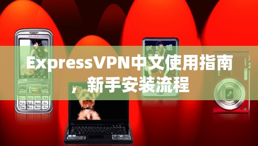 ExpressVPN中文使用指南，新手安装流程