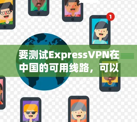 要测试ExpressVPN在中国的可用线路，可以按照以下步骤进行